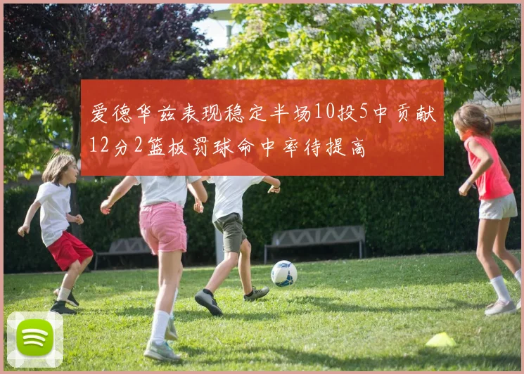 爱德华兹表现稳定半场10投5中贡献12分2篮板罚球命中率待提高